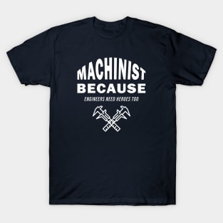 Machinist Because Engineers Need Heroes Too T-Shirt